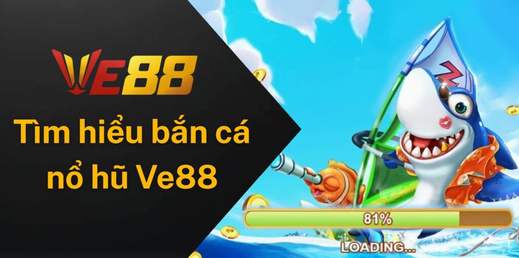 Bắn cá nổ hũ Ve88 là gì