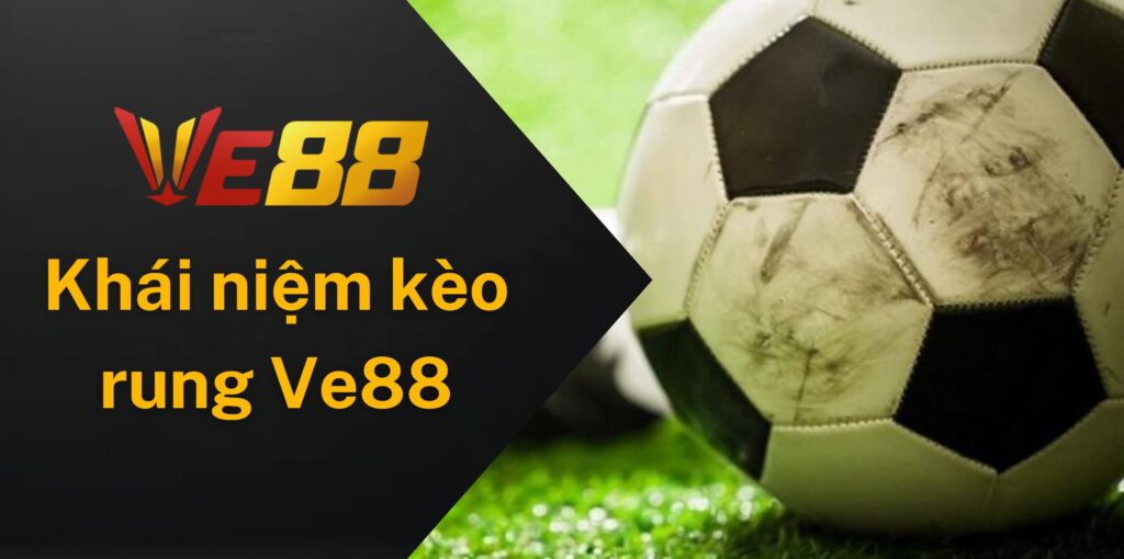 Cùng tìm hiểu về khái niệm kèo rung Ve88