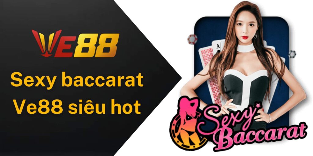 Tại sao Sexy baccarat Ve88 lại hot như vậy