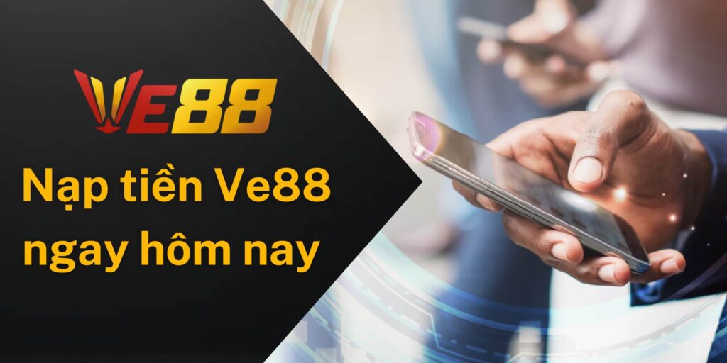 Tại sao nên nạp tiền Ve88 ngay hôm nay